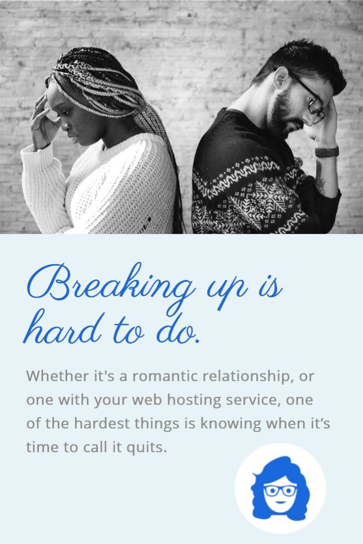Breaking up is hard to do. Whether it's a romantic relationship or one with your web hosting service, one of the hardest things is knowing when it's time to call it quits.